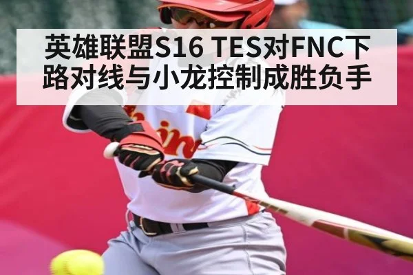 英雄联盟S16 TES对FNC下路对线与小龙控制成胜负手